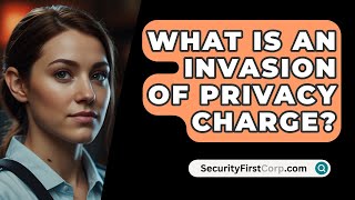 What Is An Invasion Of Privacy Charge  SecurityFirstCorpcom [upl. by Pomfret762]