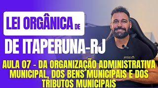 Lei Orgânica de ItaperunaRJ 2024  Aula 07  Da Organização Administrativa Dos Bens e Tributos [upl. by Mersey]