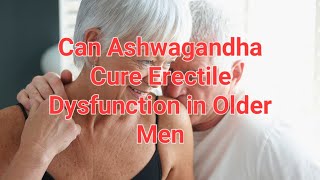 Can Ashwagandha Cure Erectile Dysfunction in Older Men [upl. by Lethia]