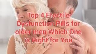 Top 4 Erectile Dysfunction Pills for older men Which One is Right for You [upl. by Rats]