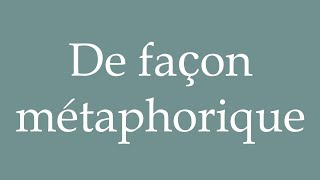 How to Pronounce De façon métaphorique Metaphorically Correctly in French [upl. by Kimberly]