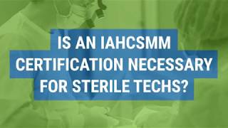 Is an IAHCSMM Certification Necessary for Sterile Techs [upl. by Nahtam]