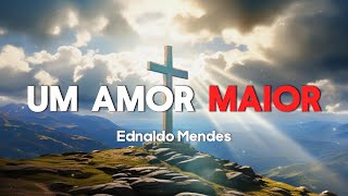 Ednaldo Mendes  Um Amor Maior Letra [upl. by Ahsaz]