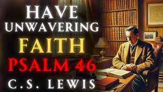 LEARN to Have UNWAVERING FAITH in Jesus with Psalm 46  CS Lewis [upl. by Rochette357]