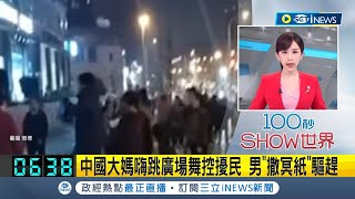 警察都趕不走中國大媽嗨跳廣場舞控擾民 男quot撒冥紙quot驅趕！中國成都大媽群聚購物中心前 附近住戶受不了quot撒冥紙quot驅趕｜主播 陳宥蓉｜【國際局勢】20240118｜三立iNEWS [upl. by Jarrad]