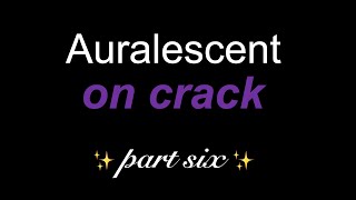 auralescent on crack part six [upl. by Eseyt910]