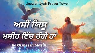 ਅਸੀਂ ਯਿਸੂ ਮਸੀਹ ਵਿੱਚ ਰੰਗੇ ਹਾਂ  Bakhsheesh Masih  New Masih Song Jeewan Jyoti Prayer Tower FARIDKOT [upl. by Arikaahs]