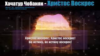 Христос Воскрес  Хачатур Чобанян Khachatur Chobanyan  Christ is Risen [upl. by Accebber]