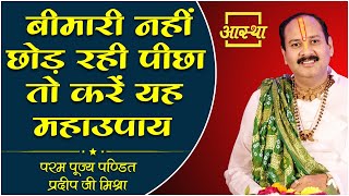 बीमारी नहीं छोड़ रही पीछा तो करें यह महा उपाय।। Pujya Pt Pradeep Mishra Ji ।। Aastha Channel [upl. by Peltz]