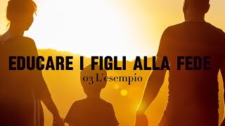 03 Educare i figli alla fede  Lesempio [upl. by Namdor]