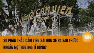 Số phận Thảo Cầm Viên Sài Gòn sẽ ra sao trước khoản nợ thuế 846 tỉ đồng  Toàn cảnh 24h [upl. by Eenaj]