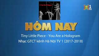 Tiny Little Pieces  You Are a Hologram Nhạc GTCT kênh HanoiTV 1 từ 20172018 [upl. by Akkahs]