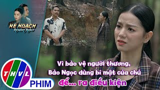 Vì bảo vệ người thương Bảo Ngọc dùng bí mật của chú để ra điều kiện  KẾ HOẠCH HOÀN HẢO [upl. by Sesmar]