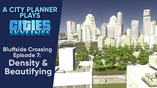 A City Planner Plays Cities Skylines Density amp Beautifying  Bluffside Crossing Ep 7 [upl. by Deehsar]