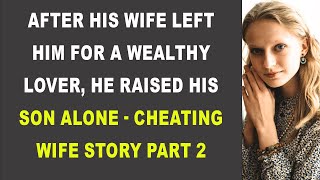 After His Wife Left Him for a Wealthy Lover He Raised His Son Alone  Cheating Wife Story Part 2 [upl. by Cyrano]