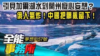 引貝加爾湖水到蘭州癡心妄想？俄人氣炸！中國把髒亂留下！ 朱紀中《夢想街之全能事務所》精華篇 網路獨播版 [upl. by Reibaj]