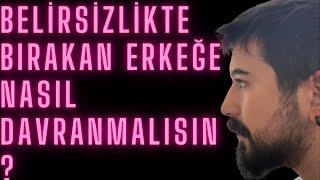 Belirsizlikte Bırakan Erkeğe Nasıl Davranmalı Kararsız Erkeğe Nasıl Davranmalı Ne İster [upl. by Ytrebil]