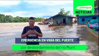 Emergencia en Vigía del Fuerte por desbordamiento del río Murrí  Teleantioquia Noticias [upl. by Aicre833]