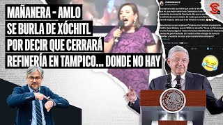 MAÑANERA AMLO se burla de Xochitl por decir que cerrará refinería en Tampico… Donde no hay [upl. by Wenda324]