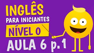 NÍVEL 0  AULA 6 parte 1  INGLÊS PARA INICIANTES 🟣 [upl. by Damha658]