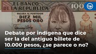 Debate por indígena que dice ser la del antiguo billete de 10000 pesos ¿se parece o no [upl. by Enilesoj754]