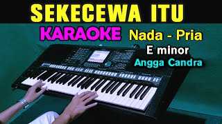 SEKECEWA ITU  Angga Candra  KARAOKE Nada Pria  E minor [upl. by Nalda489]