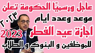 رسميا الحكومة تعلن عدد ايام اجازة عيد الفطر 2023 للموظفين و المدارس و البنوك متى تبدأ اجازة عيد الفط [upl. by Remus26]