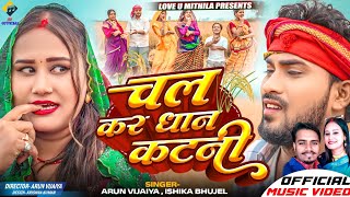 चल कर धान कटनी  Arun Vijaiya  Ishika Bhujel New Maithili Song 2024  DHAAN SPECIAL SONG [upl. by Sianna]