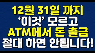 12월 31일 까지 ‘이것’ 모르고 ATM에서 돈 출금 절대 하면 안됩니다 [upl. by Etnomal257]