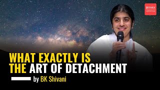 BK Shivani on Detachment What Exactly Is The Art Of Detachment  Sister Shivani [upl. by Oneal855]