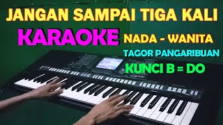 JANGAN SAMPAI TIGA KALI  KARAOKE Nada Wanita  Tagor Pangaribuan [upl. by Nylareg371]