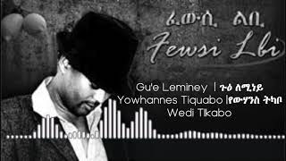 Gue Leminey  ጉዕ ለሚነይ  Eritrean Song  Yowhannes Tquabo Wedi Tikabo  ዮውሃንስ ትኳቦ [upl. by Stonwin]