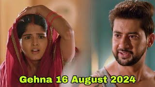 New Gehna Serial Twist  Gehna Zevar Ya Zanjeer Serial Update  Gehna 16 August 2024 [upl. by Nosae]