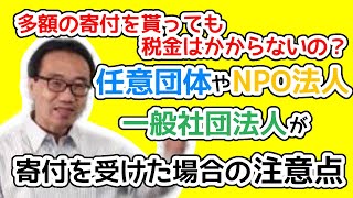 任意団体やNPO法人、一般社団・財団法人が受ける寄付金は税金がかかるのか？ [upl. by Watanabe]