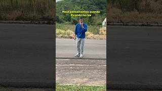 MEUS PENSAMENTOS QUANDO EU ANDO NA RUA 😂 [upl. by Schuster]