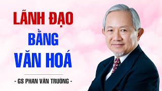 LÃNH ĐẠO BẰNG VĂN HOÁ  GS PHAN VĂN TRƯỜNG [upl. by Aytnahs]