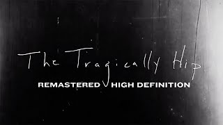 The Tragically Hip  Remastered and now in High Definition [upl. by Arrekahs]