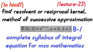 Find the resolvent or reciprocal kernelmethod of successive approximationlecture25msc math [upl. by Kciredec462]