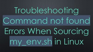 Troubleshooting Command not found Errors When Sourcing myenvsh in Linux [upl. by Kris]