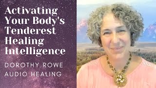 Activating Your Bodys Tenderest Healing Intelligence  Dorothy Rowe Audio Healing [upl. by Leksehcey]