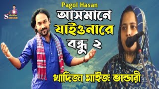 আসমানে যাইওনারে বন্ধু ২  Asmane Jaiona Re Bondhu 2  Pagol Hasan  খাদিজা মাইজ ভান্ডারী ২০২৪ [upl. by Harl]