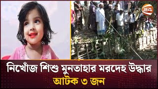 নিখোঁজ শিশু মুনতাহার মরদেহ উদ্ধার আটক ৩ জন  Missing Child  Sylhet  Channel 24 [upl. by Akram]