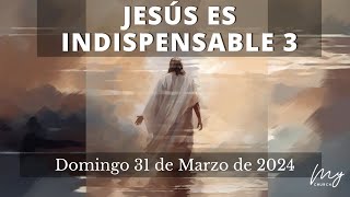 JESÚS ES INDISPENSABLE 3  Domingo 31 de Marzo de 2024 [upl. by Painter]