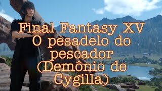 Final Fantasy XV Missão O pesadelo do pescador Demônio de Cygilla [upl. by Morgana]