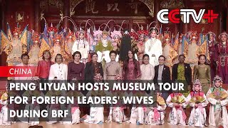 Peng Liyuan Hosts Museum Tour for Foreign Leaders Wives During BRF [upl. by Yllen7]