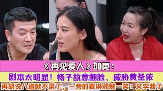 《再見愛人》加更：劇本太明顯！楊子故意翻臉，威脅黃聖依再胡說八道就不錄了，一旁的麥琳邪魅一笑：又學我了！ [upl. by Naillimxam]