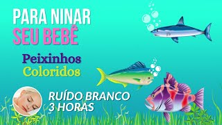 Peixinhos Coloridos  Música para Ninar Bebê Ruído Branco [upl. by Nanyt]