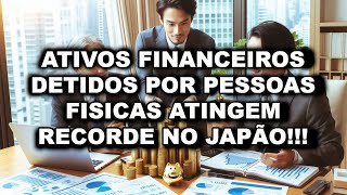 Ativos financeiros detidos por pessoas físicas atingiram um recorde no Japão [upl. by Llemmart]