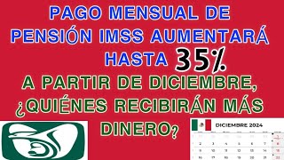 Pago mensual de Pensión IMSS AUMENTARÁ hasta 35 a partir de DICIEMBRE¿quiénes recibirán MÁS DINERO [upl. by Theodore741]