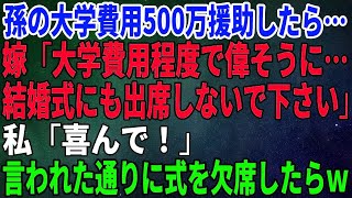 【スカッとする話】孫の大学費用500万援助したら嫁が「大学費用程度で偉そうに…結婚式にも出席しないで下さいね！呼びませんけど」私「喜んで！」言われた通りに式を欠席したら [upl. by Anyt225]